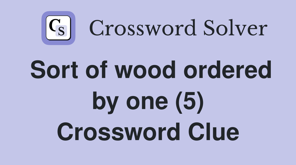 Sort of wood ordered by one (5) Crossword Clue