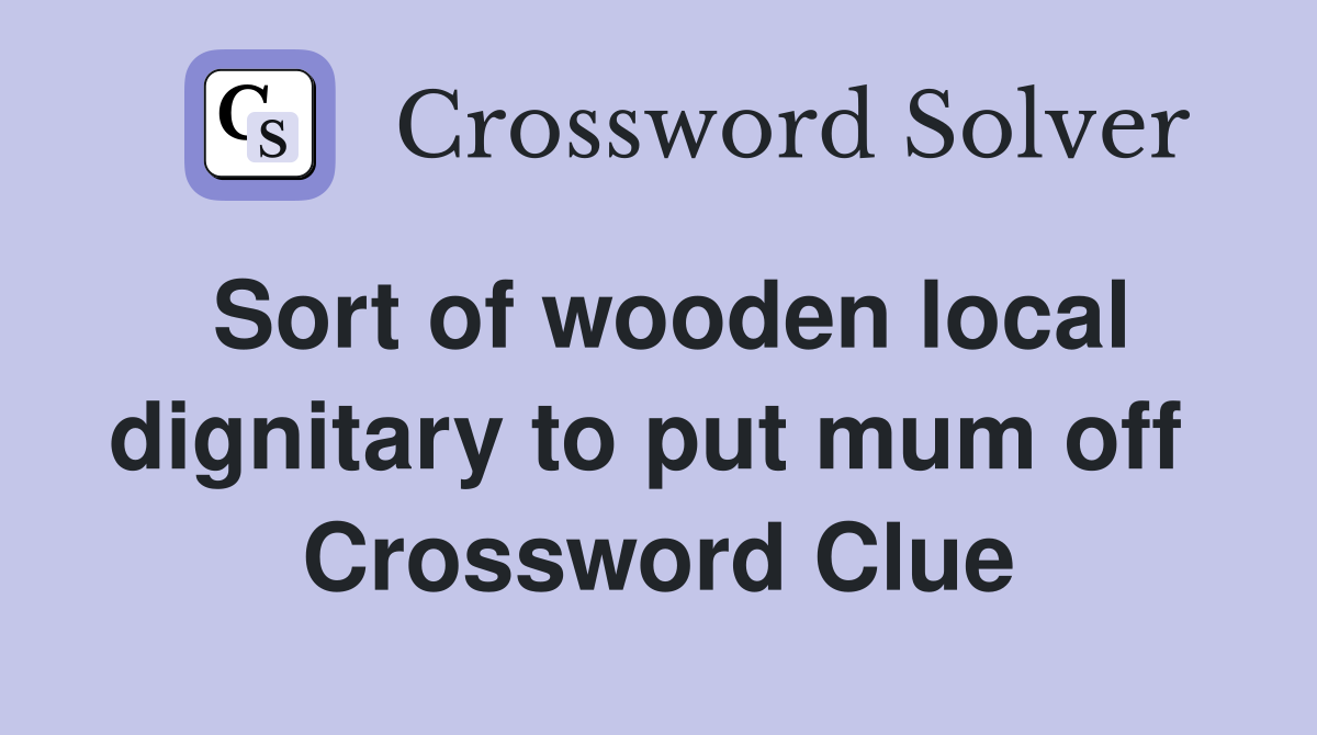 Sort of wooden local dignitary to put mum off  Crossword Clue