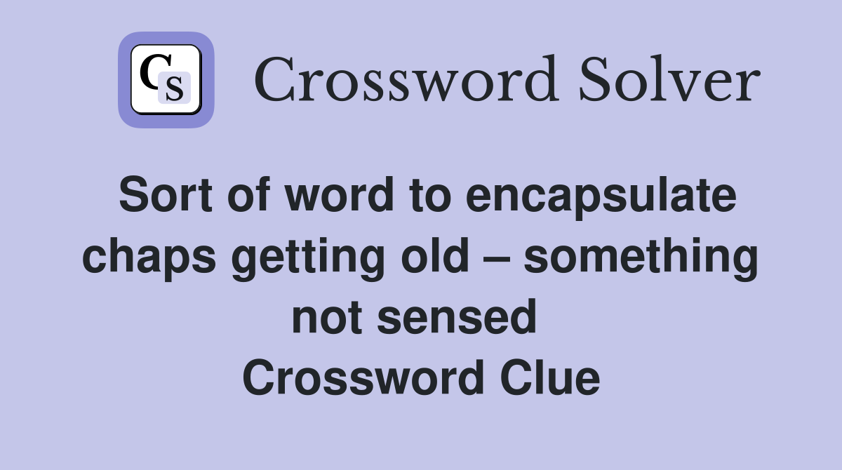 Sort of word to encapsulate chaps getting old – something not sensed  Crossword Clue