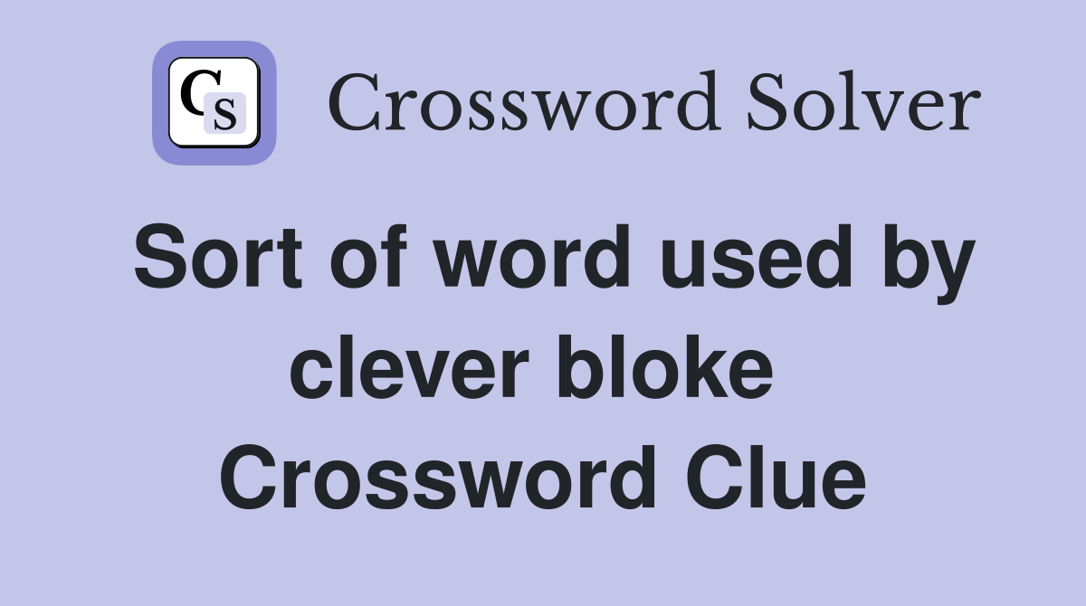 Sort of word used by clever bloke  Crossword Clue