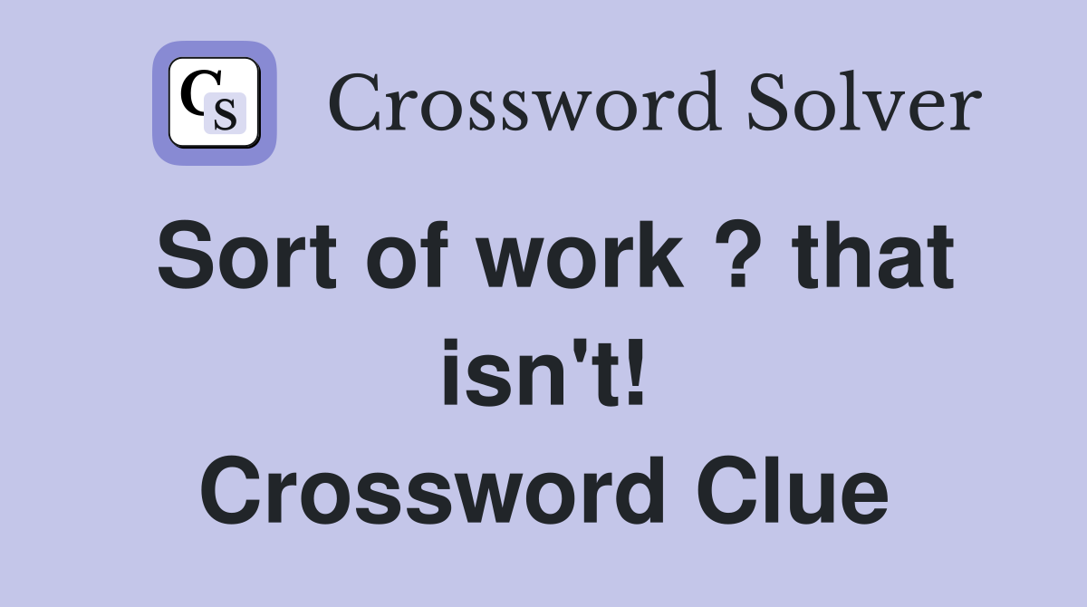 Sort of work ? that isn't! Crossword Clue