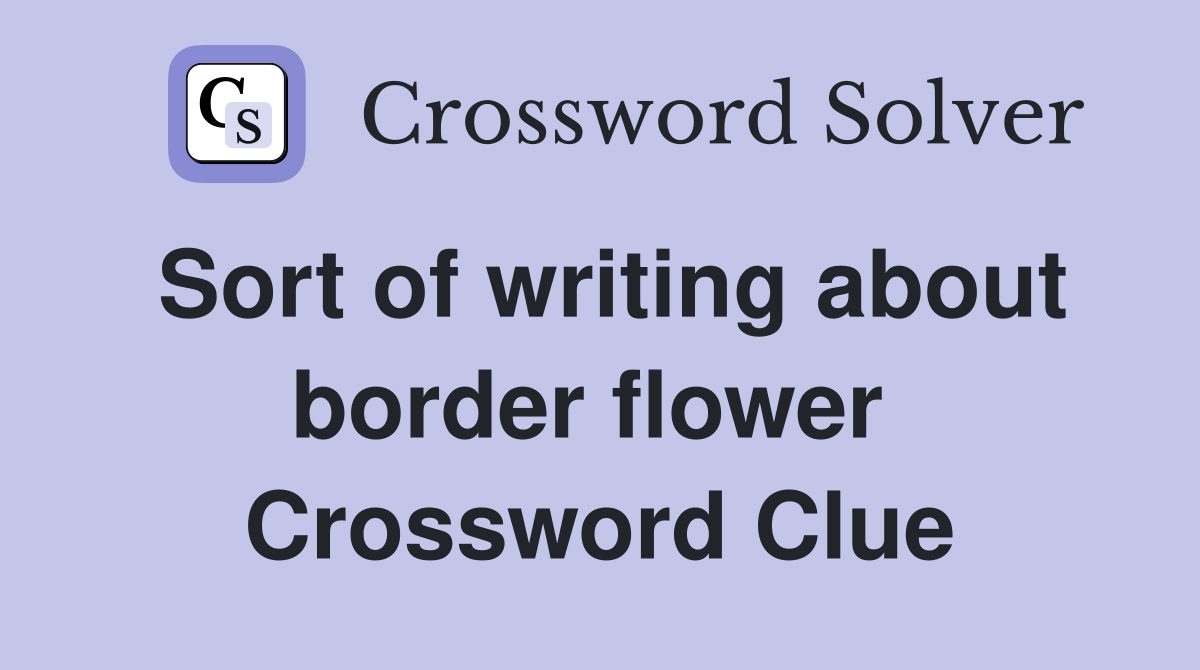 Sort of writing about border flower  Crossword Clue