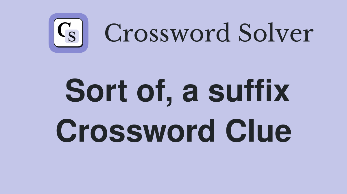 Sort of, a suffix Crossword Clue