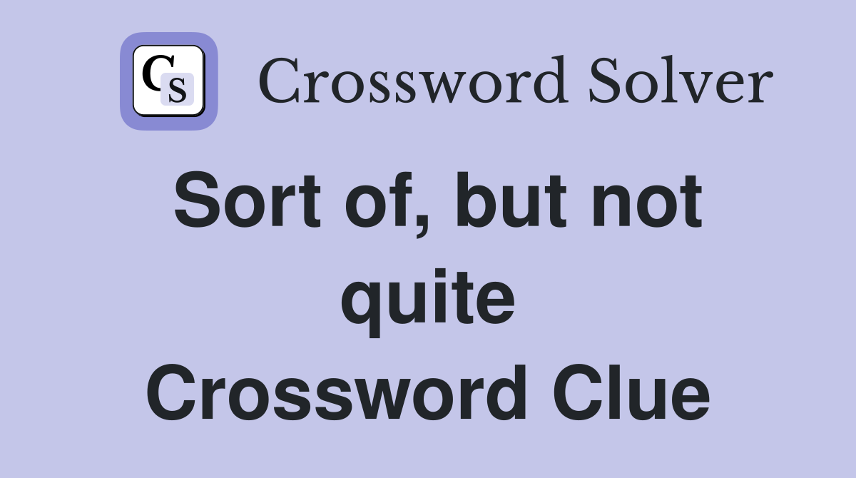 Sort of, but not quite Crossword Clue