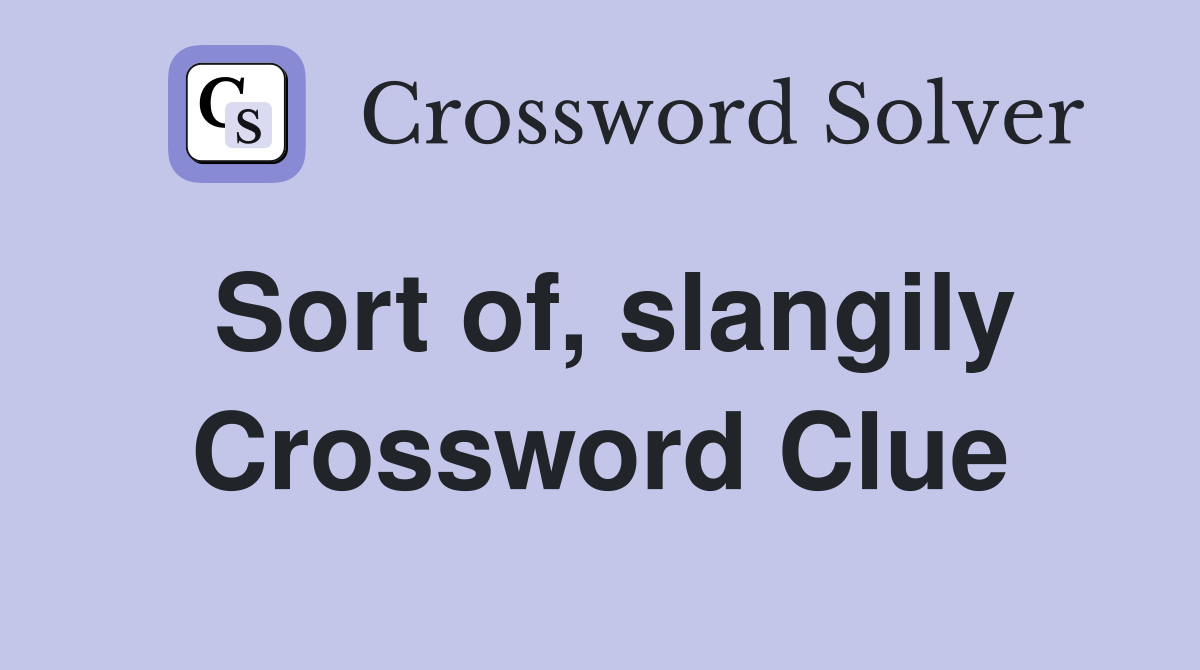 Sort of, slangily Crossword Clue