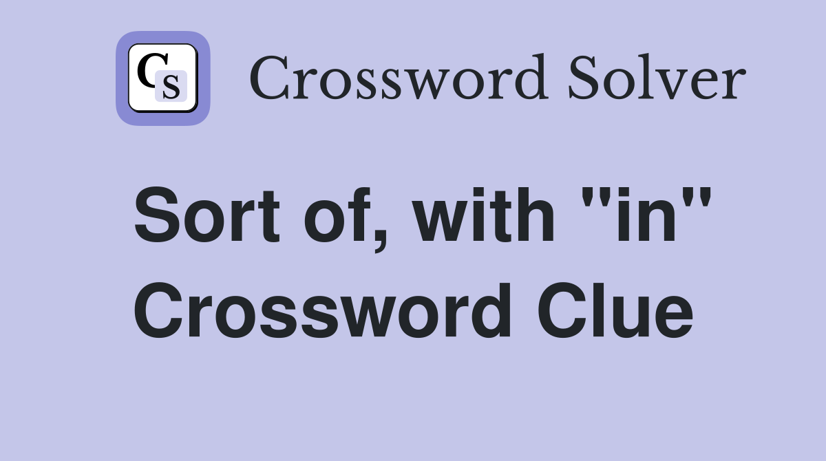 Sort of, with "in" Crossword Clue