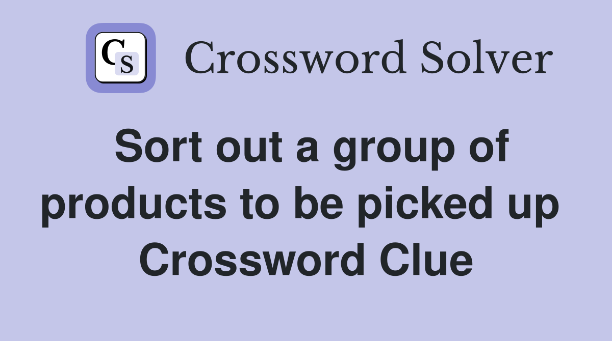 Sort out a group of products to be picked up  Crossword Clue