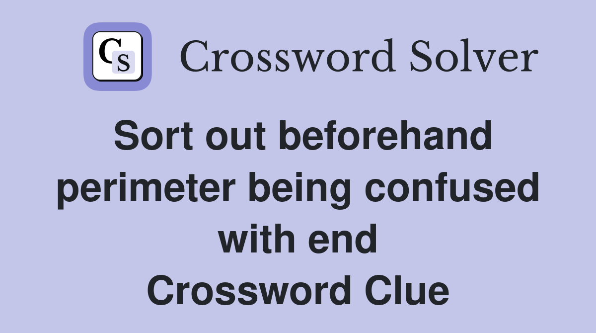 Sort out beforehand perimeter being confused with end Crossword Clue