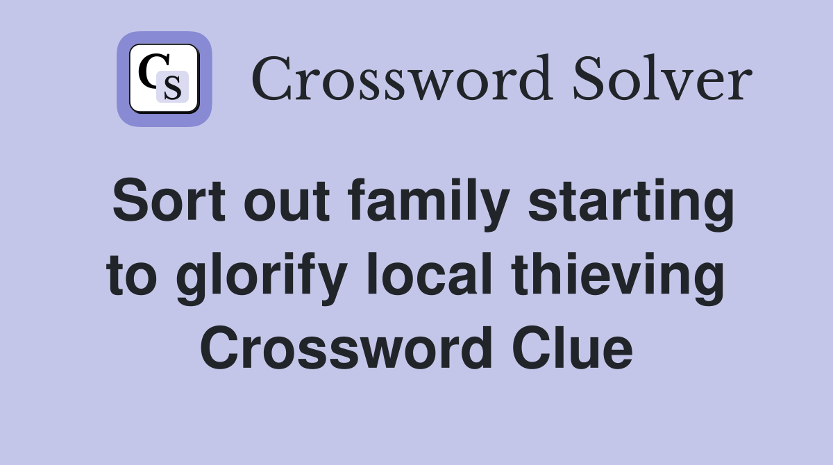 Sort out family starting to glorify local thieving Crossword Clue