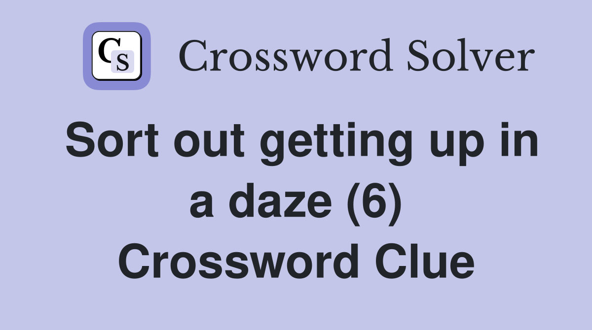 Sort out getting up in a daze (6) Crossword Clue