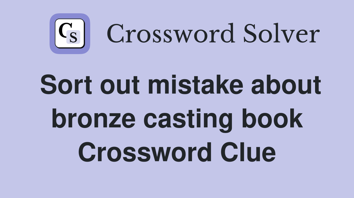 Sort out mistake about bronze casting book Crossword Clue