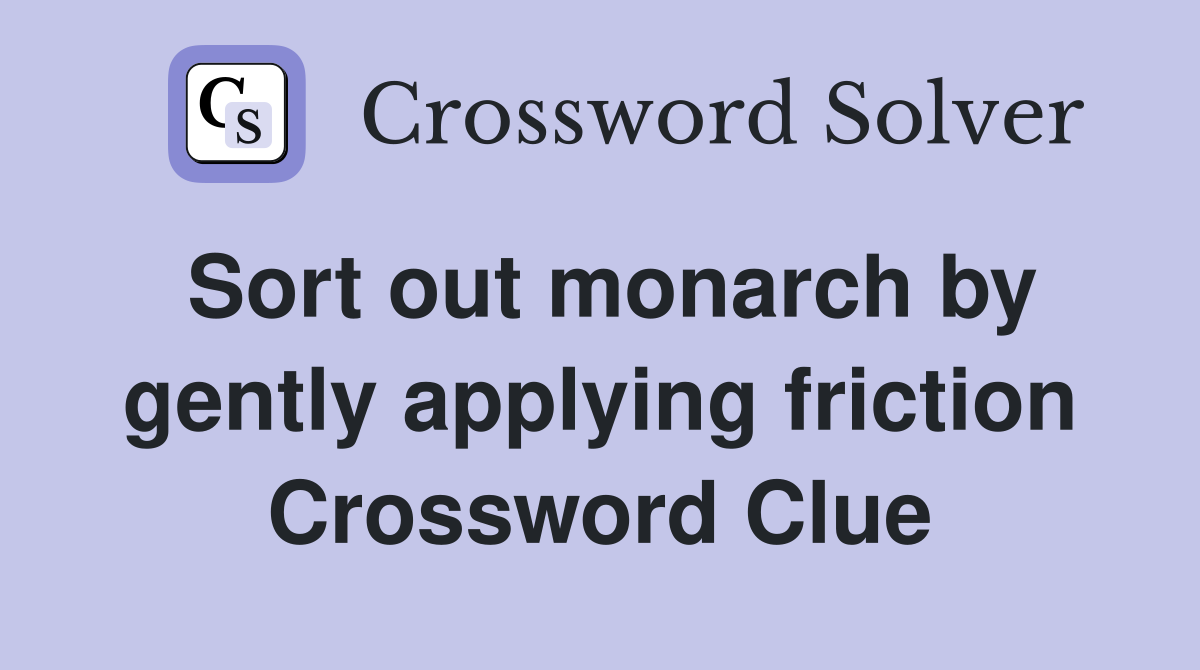 Sort out monarch by gently applying friction Crossword Clue