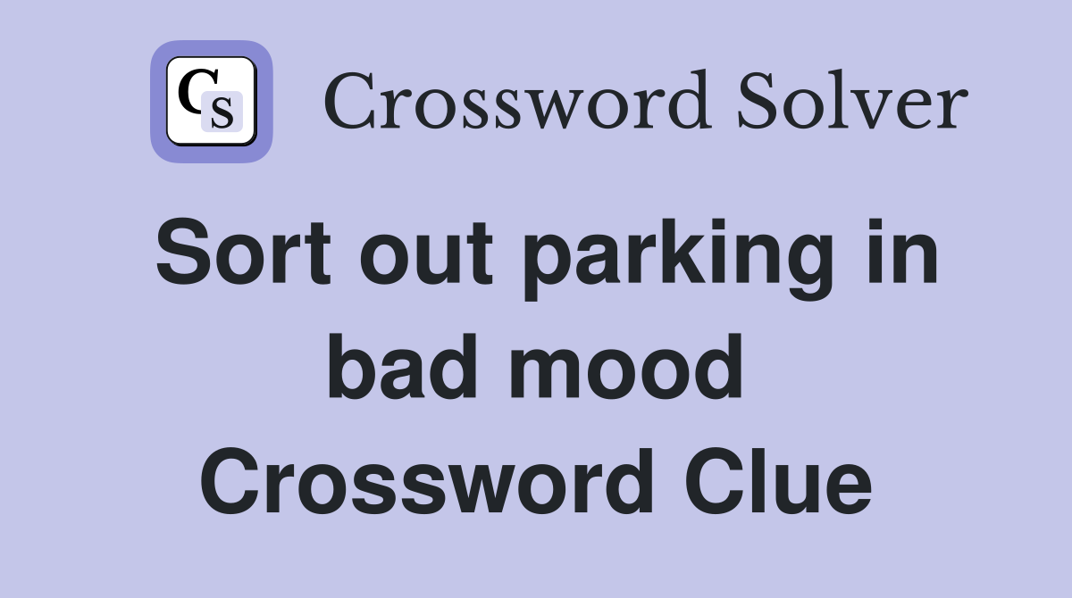 Sort out parking in bad mood Crossword Clue