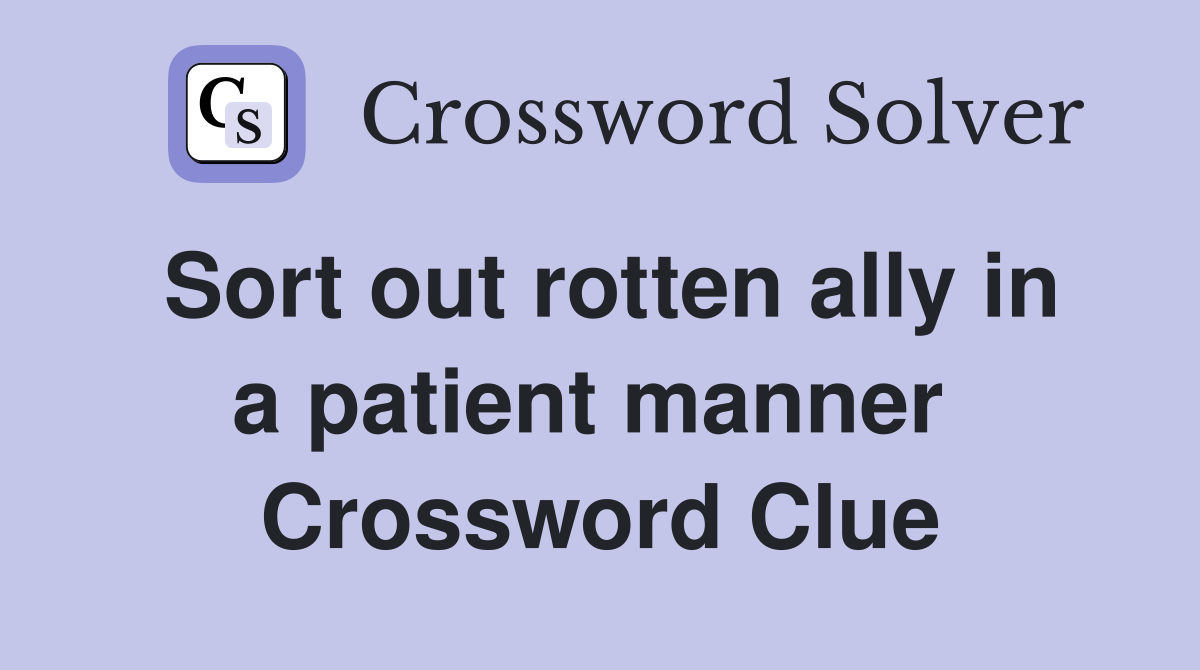 Sort out rotten ally in a patient manner  Crossword Clue