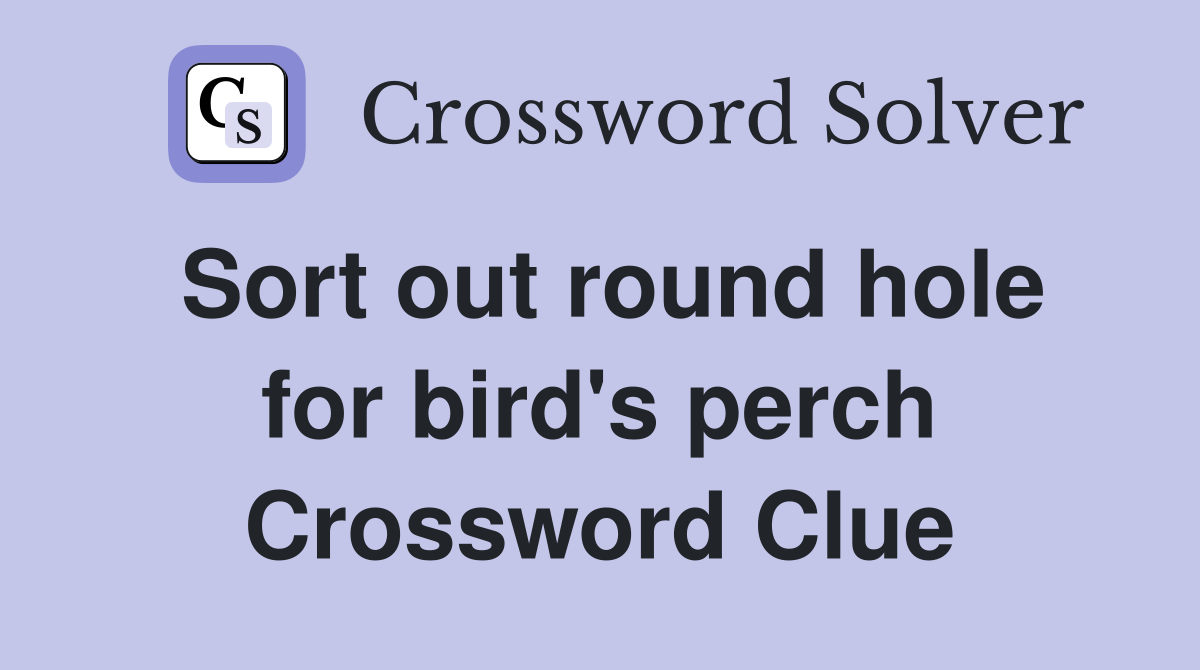 Sort out round hole for bird's perch Crossword Clue