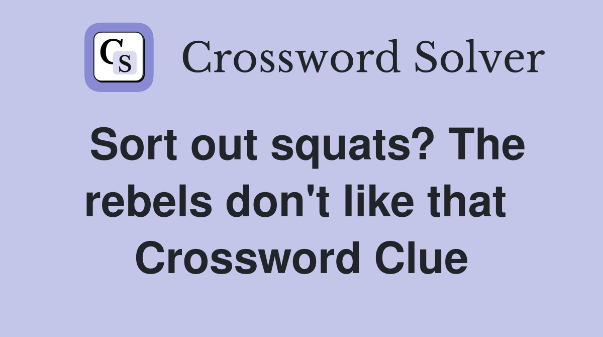 Sort out squats? The rebels don't like that  Crossword Clue