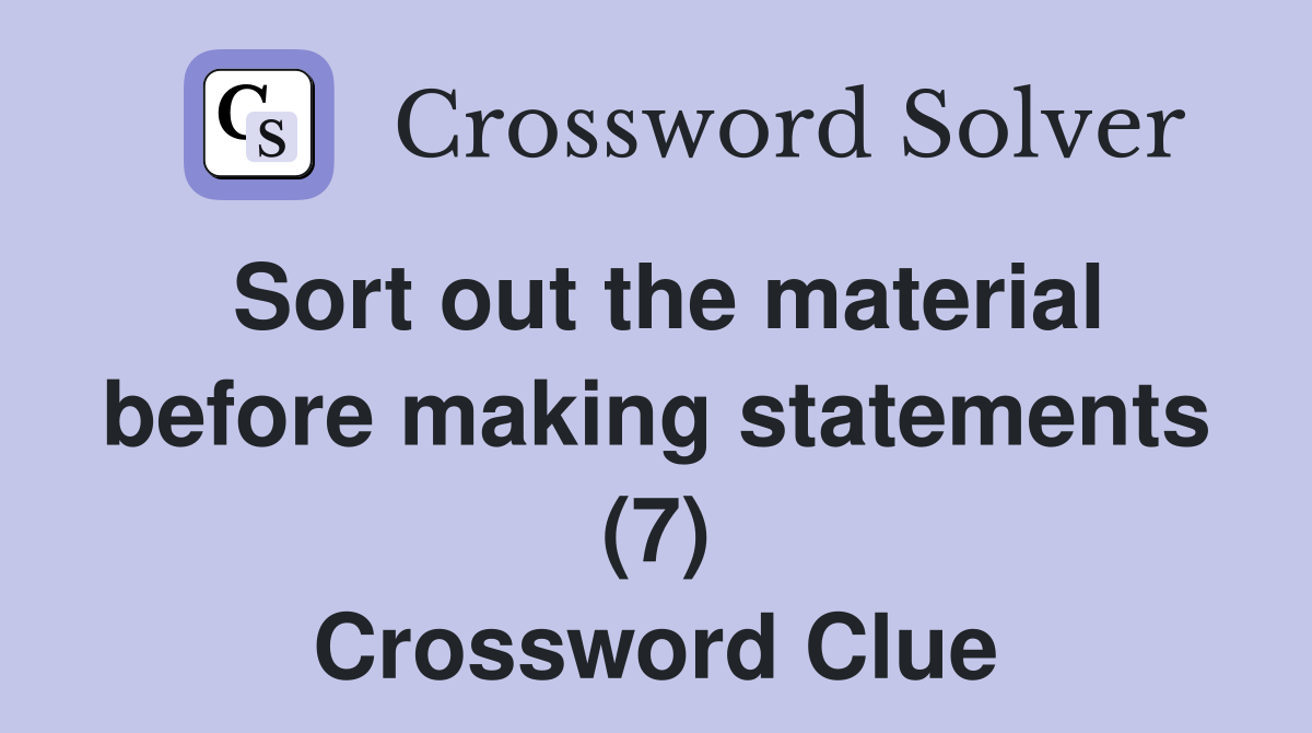 Sort out the material before making statements (7) Crossword Clue