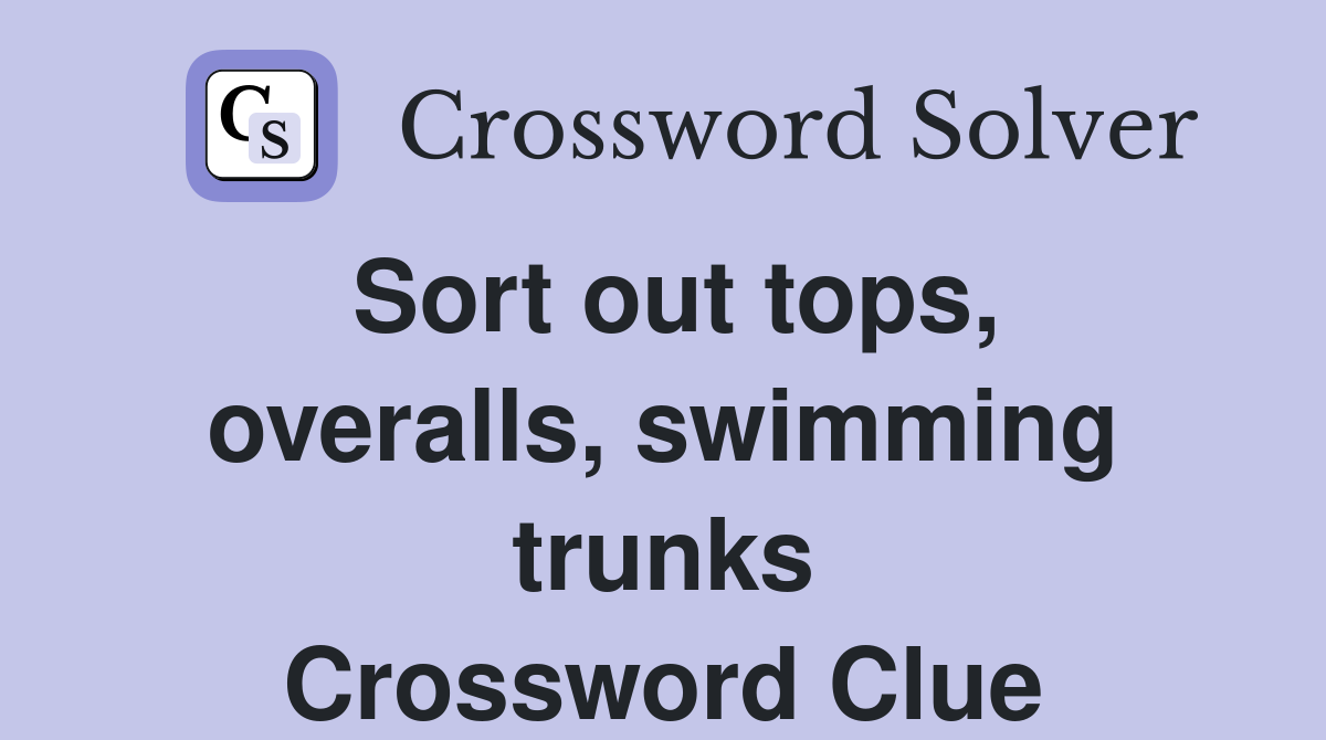 Sort out tops, overalls, swimming trunks Crossword Clue