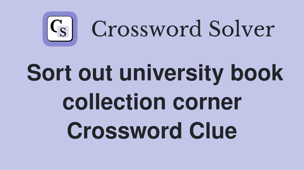 Sort out university book collection corner Crossword Clue