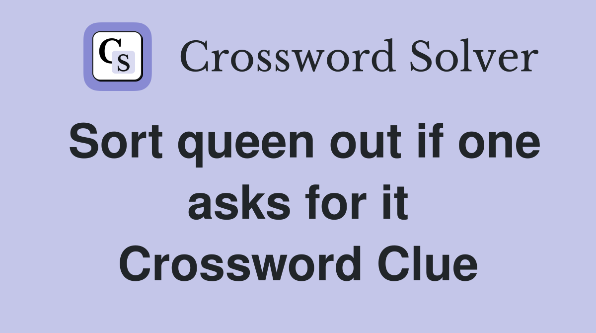 Sort queen out if one asks for it Crossword Clue