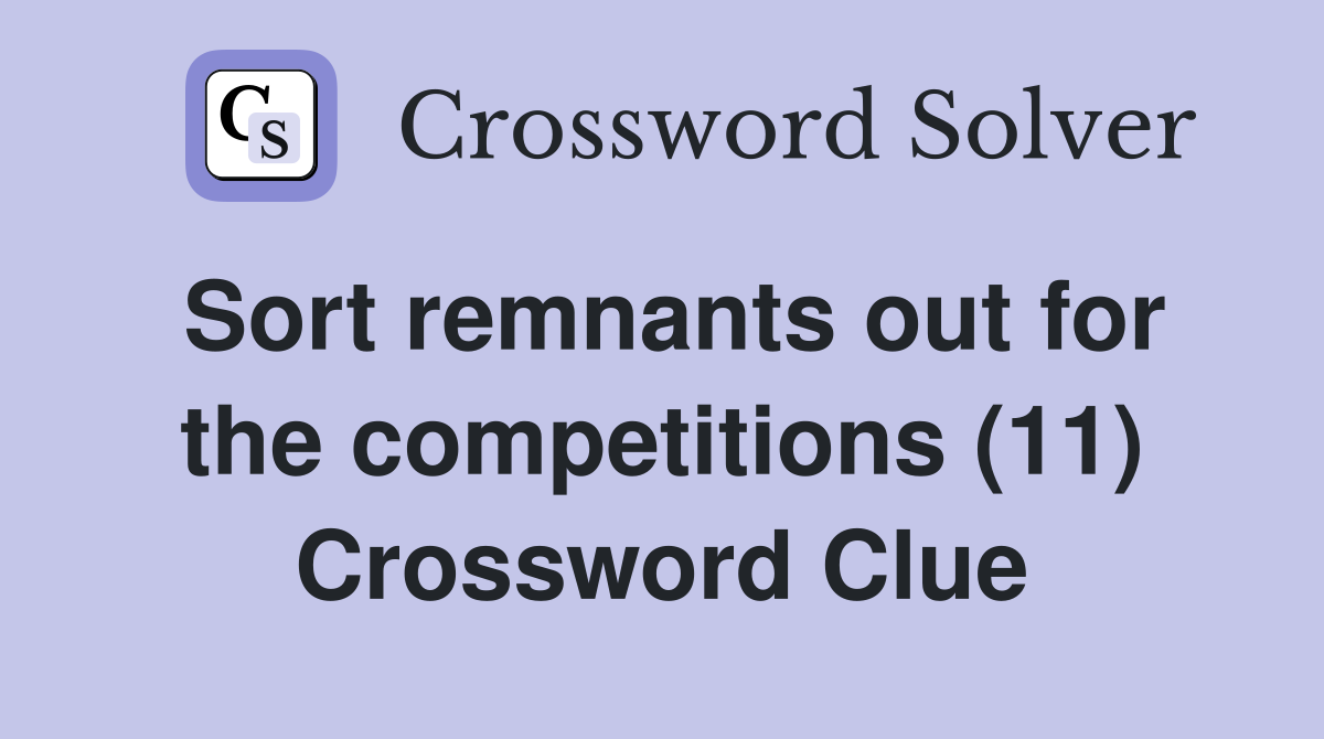 Sort remnants out for the competitions (11) Crossword Clue