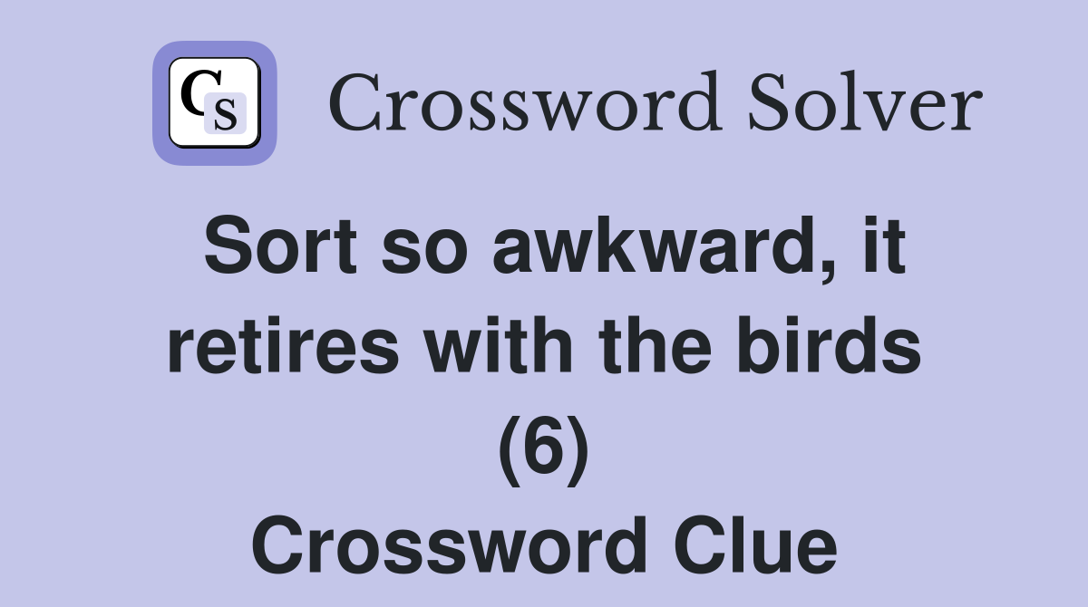 Sort so awkward, it retires with the birds (6) Crossword Clue
