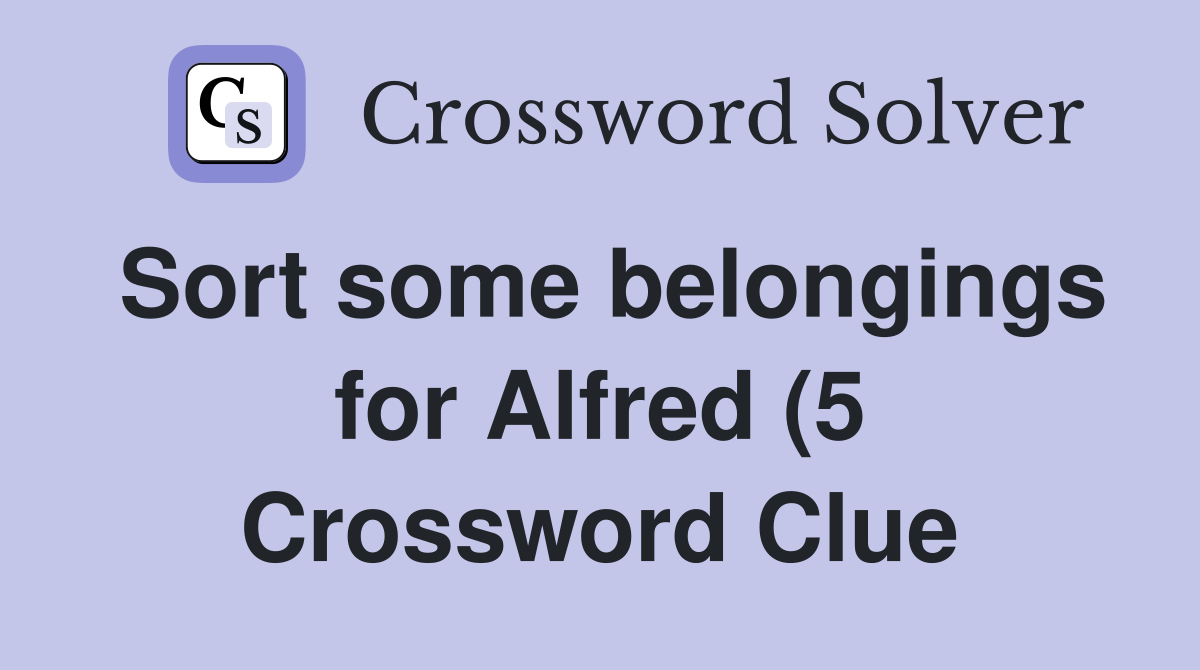 Sort some belongings for Alfred (5) Crossword Clue Answers Sort some belongings for Alfred (5) Crossword Clue Answers