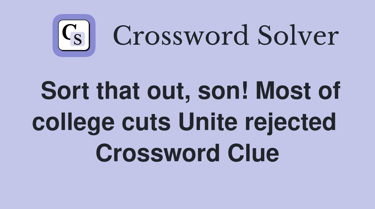 Sort that out, son! Most of college cuts Unite rejected  Crossword Clue