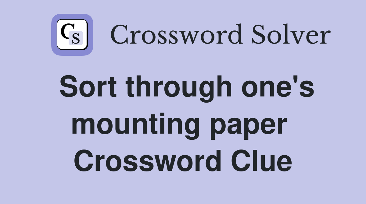 Sort through one's mounting paper  Crossword Clue