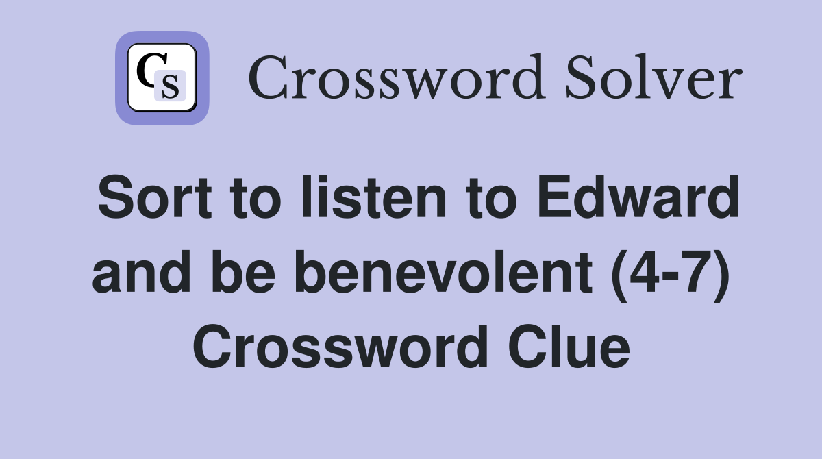Sort to listen to Edward and be benevolent (4-7) Crossword Clue