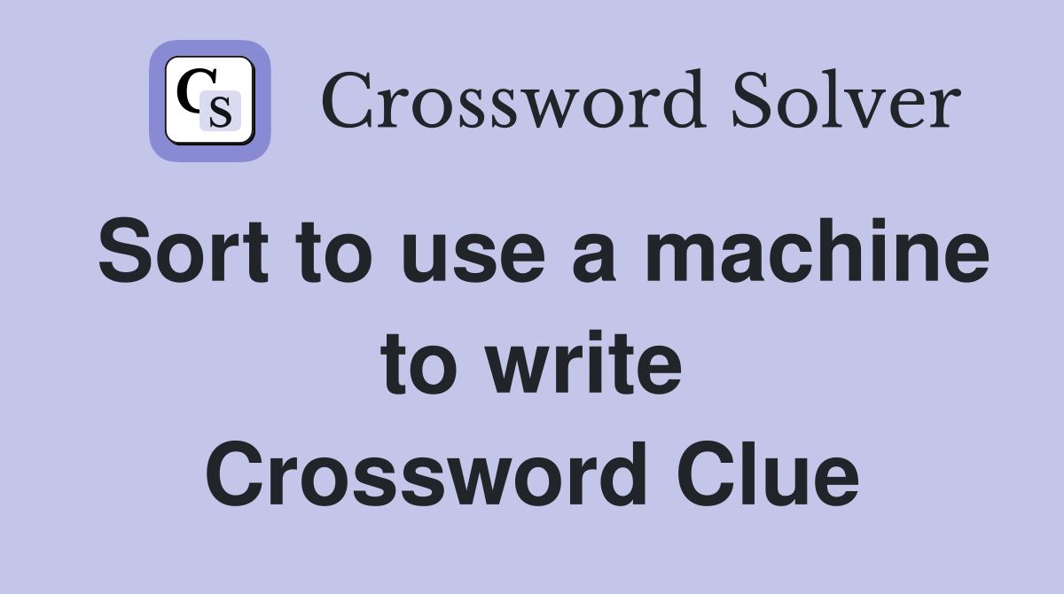Sort to use a machine to write Crossword Clue