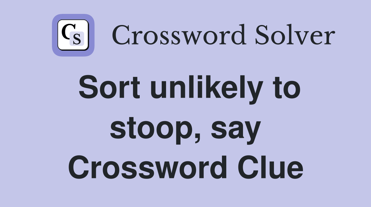 Sort unlikely to stoop, say Crossword Clue