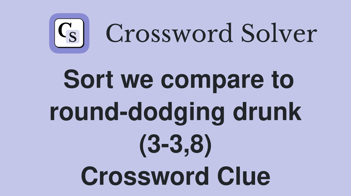 Sort we compare to round-dodging drunk (3-3,8) Crossword Clue