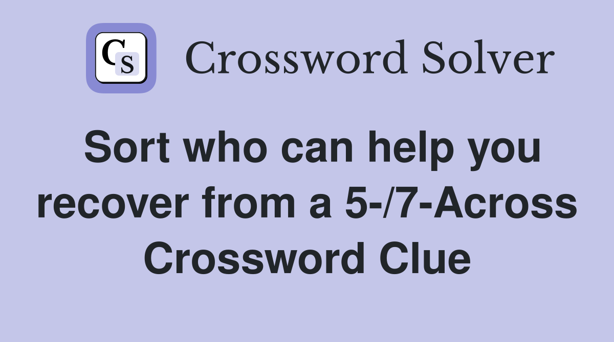 Sort who can help you recover from a 5-/7-Across Crossword Clue