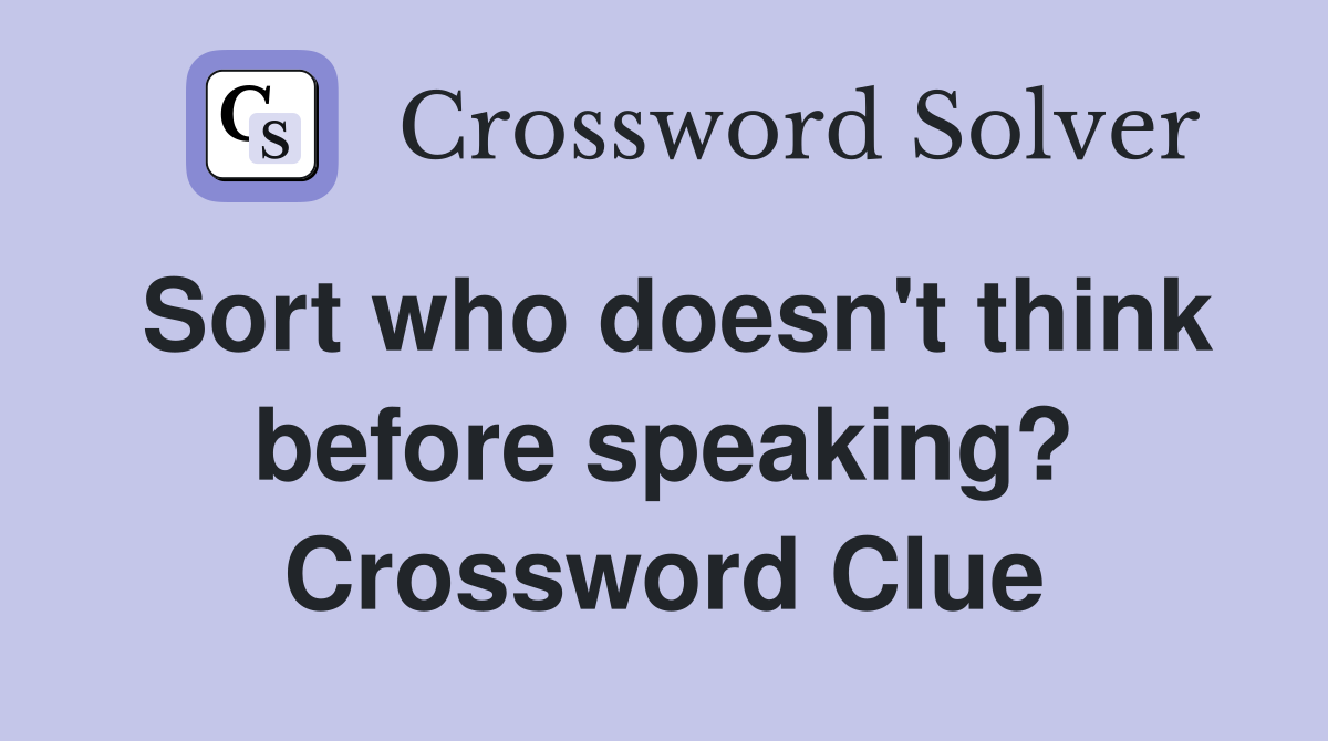 Sort who doesn't think before speaking? Crossword Clue