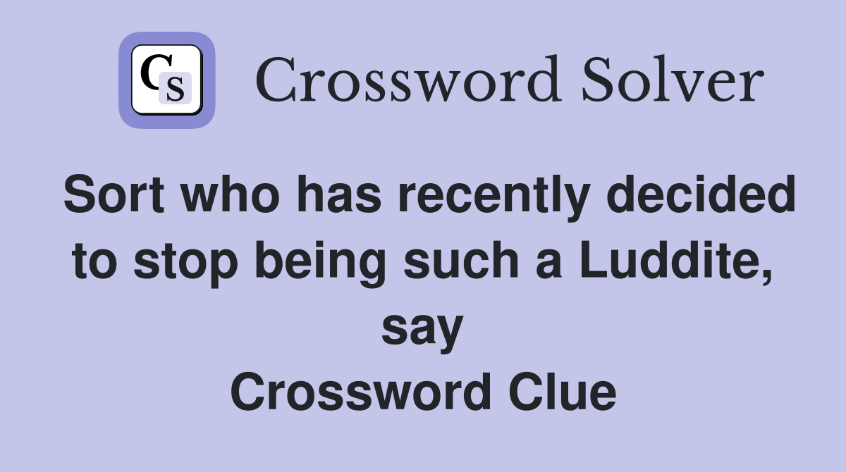 Sort who has recently decided to stop being such a Luddite, say Crossword Clue