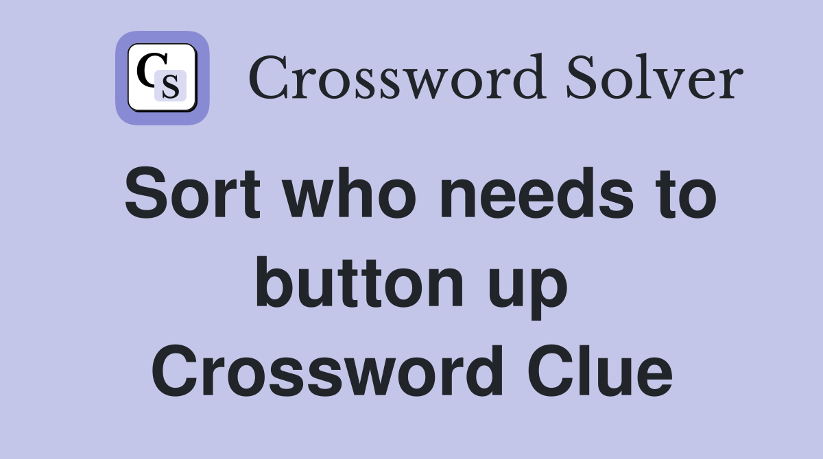Sort who needs to button up Crossword Clue