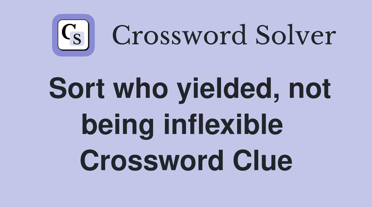 Sort who yielded, not being inflexible  Crossword Clue