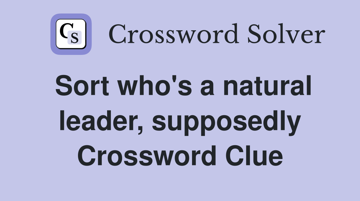 Sort who's a natural leader, supposedly Crossword Clue