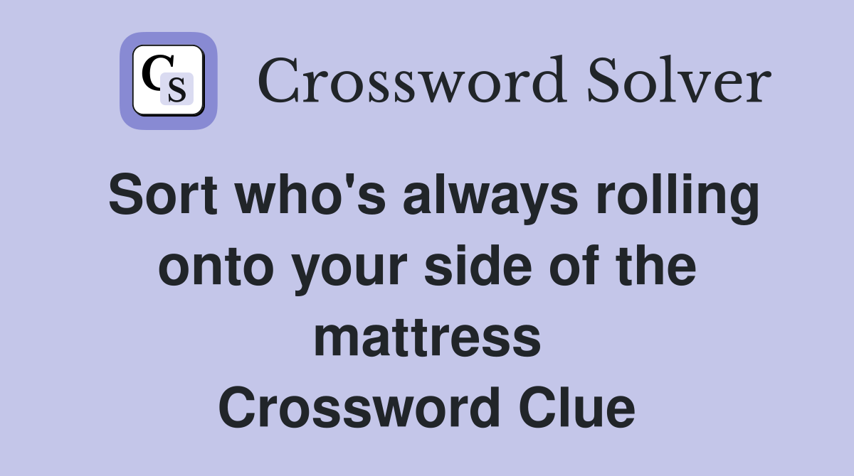 Sort who's always rolling onto your side of the mattress Crossword Clue