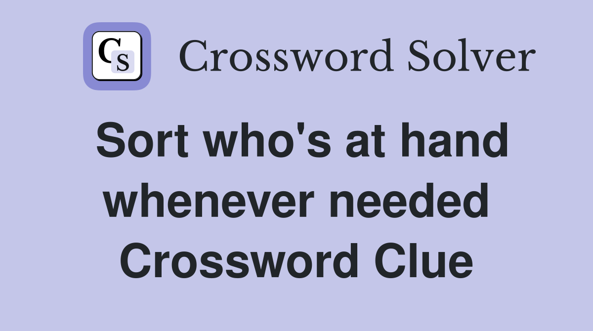 Sort who's at hand whenever needed Crossword Clue
