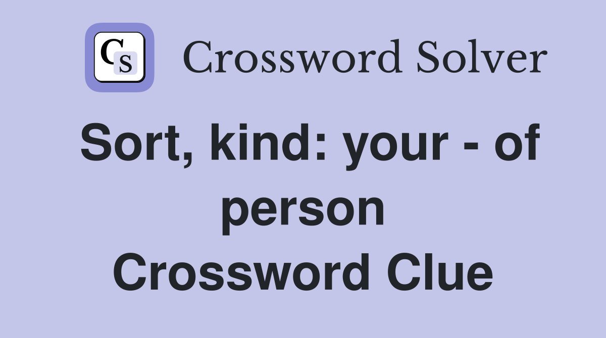 Sort, kind: your - of person Crossword Clue