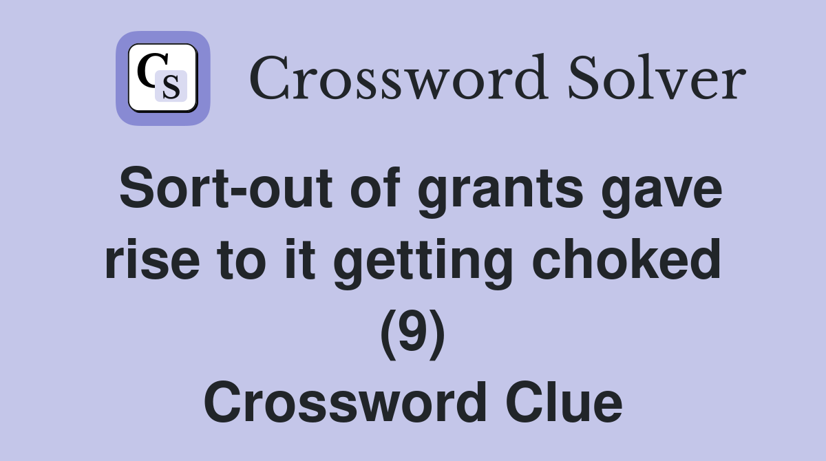 Sort-out of grants gave rise to it getting choked (9) Crossword Clue