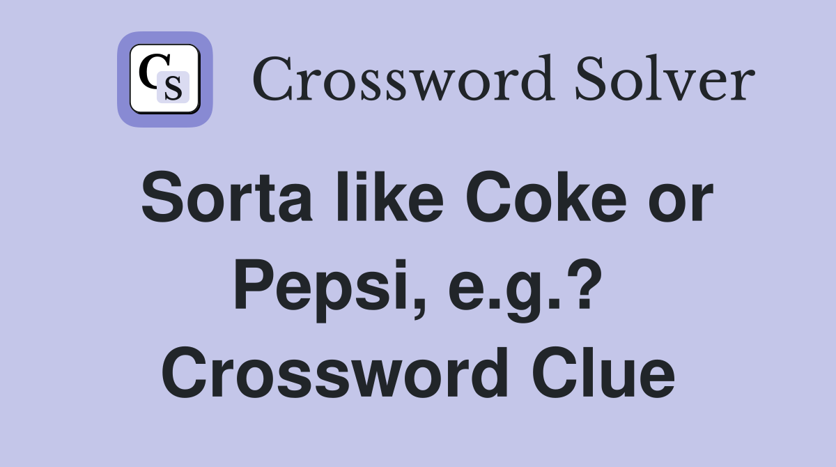 Sorta like Coke or Pepsi, e.g.? Crossword Clue