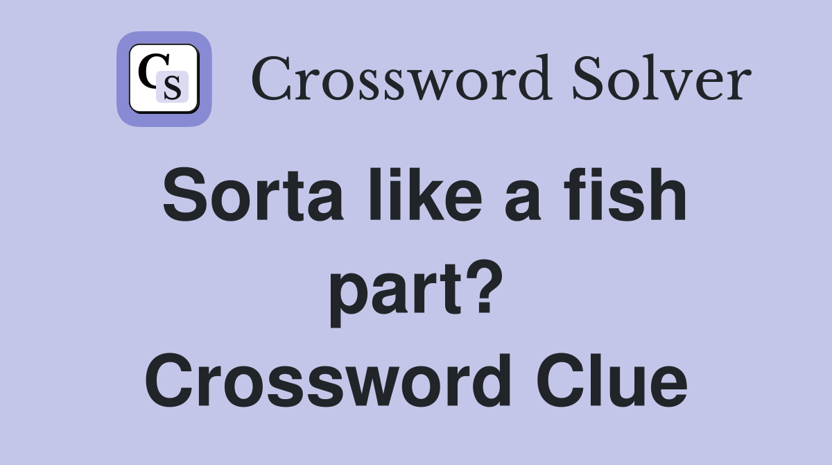 Sorta like a fish part? Crossword Clue