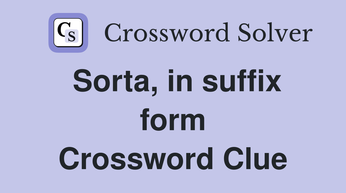 Sorta, in suffix form Crossword Clue