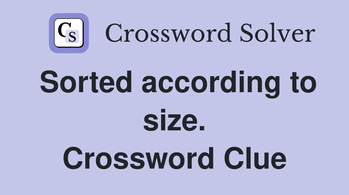 Sorted according to size. Crossword Clue