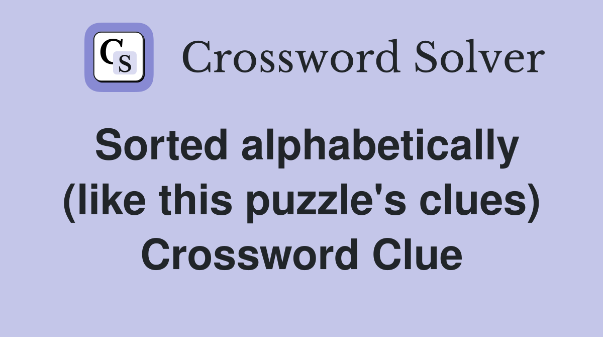 Sorted alphabetically (like this puzzle's clues) Crossword Clue