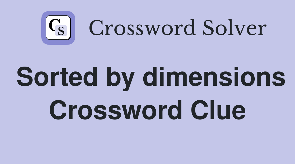 Sorted by dimensions Crossword Clue