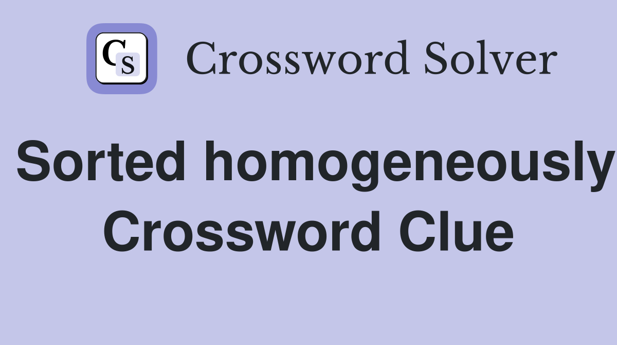 Sorted homogeneously Crossword Clue